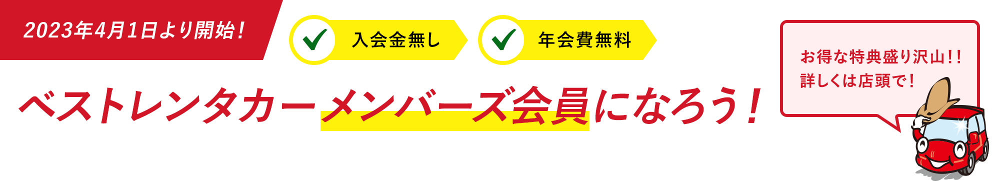 2023年4月1日 より開始! 入会金無し 年会費無料 お得な特典盛り沢山!!詳しくは店頭で! ベストレンタカー メンバーズ会員になろう!